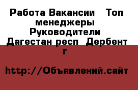 Работа Вакансии - Топ-менеджеры, Руководители. Дагестан респ.,Дербент г.